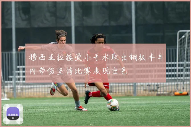 穆西亚拉接受小手术取出钢板半年内带伤坚持比赛表现出色