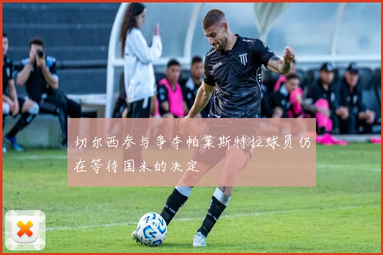 切尔西参与争夺帕莱斯特拉球员仍在等待国米的决定