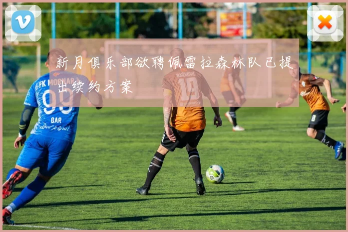 新月俱乐部欲聘佩雷拉森林队已提出续约方案