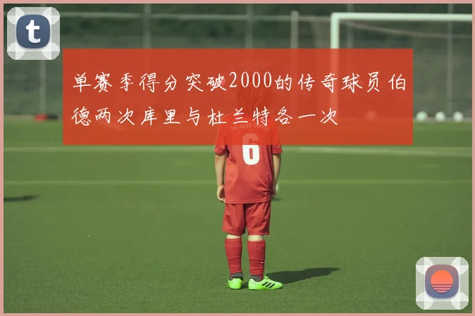 单赛季得分突破2000的传奇球员伯德两次库里与杜兰特各一次