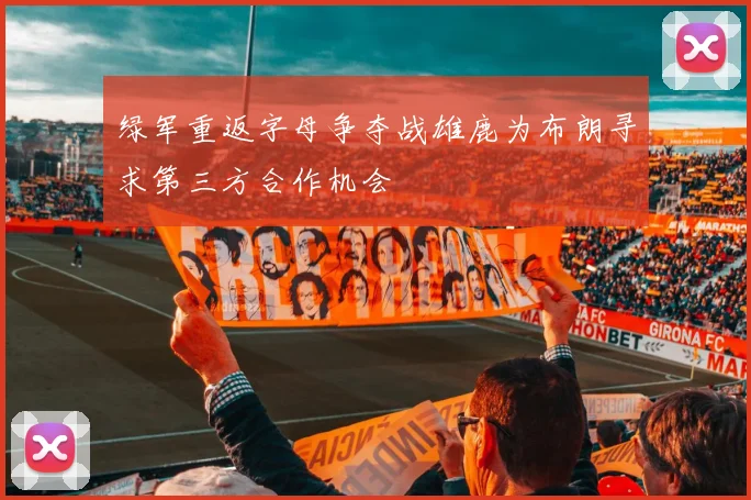 绿军重返字母争夺战雄鹿为布朗寻求第三方合作机会