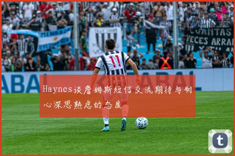 Haynes谈詹姆斯短信交流期待与耐心深思熟虑的态度