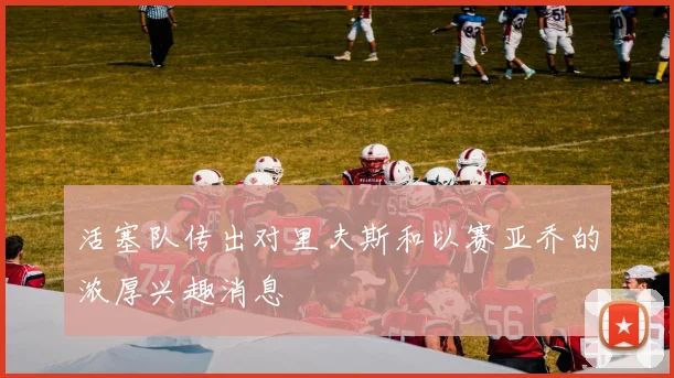 活塞队传出对里夫斯和以赛亚乔的浓厚兴趣消息