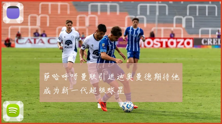 萨哈呼吁曼联引进迪奥曼德期待他成为新一代超级球星