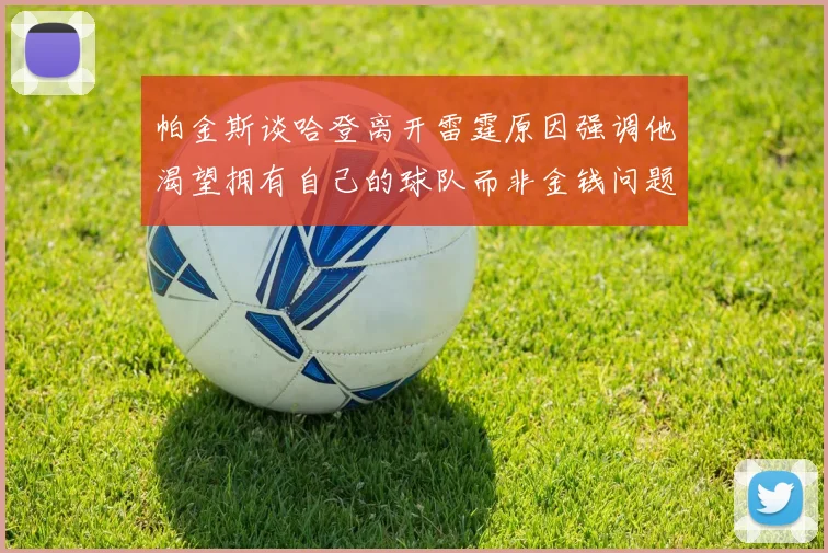 帕金斯谈哈登离开雷霆原因强调他渴望拥有自己的球队而非金钱问题