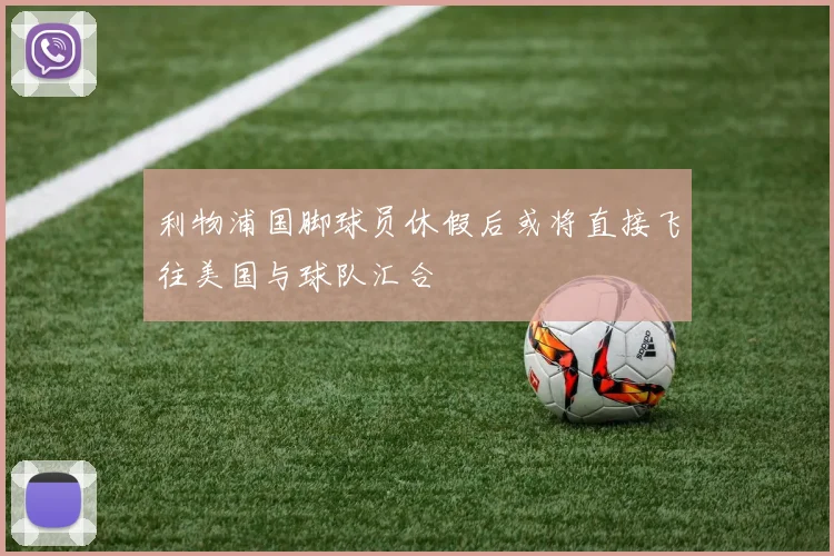 利物浦国脚球员休假后或将直接飞往美国与球队汇合